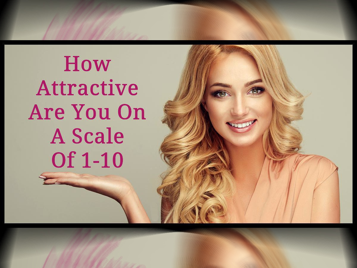How Attractive Are You On A Scale Of 1 10